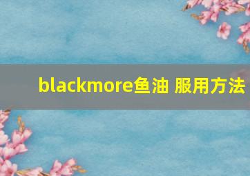 blackmore鱼油 服用方法